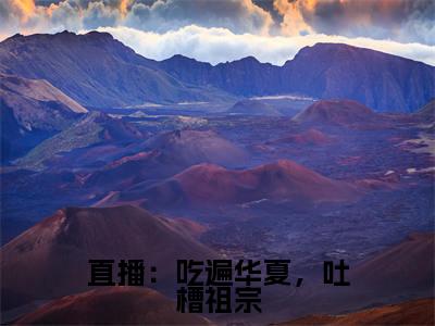 直播：吃遍华夏，吐槽祖宗（颜落）免费阅读_颜落小说免费阅读-笔趣阁