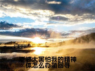 老婆太害怕我的精神体怎么办蔺回寻（容书蔺回寻全文在线阅读）-老婆太害怕我的精神体怎么办蔺回寻（容书蔺回寻）免费阅读无删减大结局