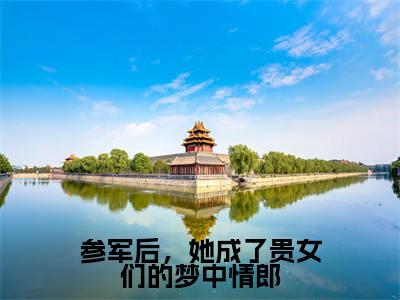 参军后，她成了贵女们的梦中情郎全文免费阅读-徐姜小说（参军后，她成了贵女们的梦中情郎）免费阅读全文
