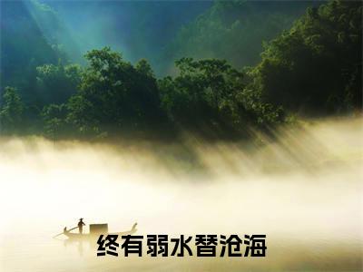 终有弱水替沧海热推新书小说全文（洛清栀祁衔洲）全文免费阅读_终有弱水替沧海最新章节无弹窗阅读