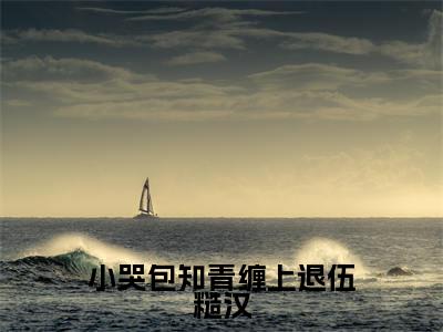 小哭包知青缠上退伍糙汉(温筱软)全文免费阅读_小哭包知青缠上退伍糙汉小说最新章节列表笔趣阁