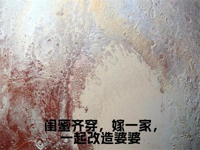 刘婉云小说闺蜜齐穿,嫁一家,一起改造婆婆全章节阅读-主角为刘婉云的小说叫什么闺蜜齐穿,嫁一家,一起改造婆婆