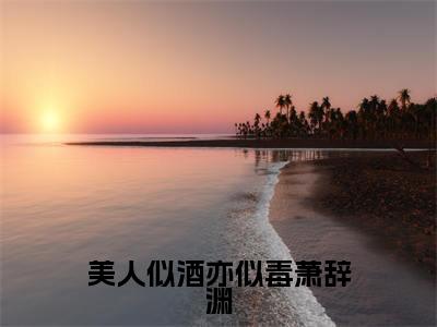 美人似酒亦似毒萧辞渊小说全文免费阅读_(闻予烟萧辞渊)美人似酒亦似毒萧辞渊最新章节列表笔趣阁