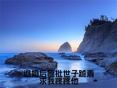 退婚后疯批世子跪着求我疼疼他（谢兰璋高明玉）全文免费阅读无弹窗大结局_退婚后疯批世子跪着求我疼疼他小说免费最新章节列表_笔趣阁