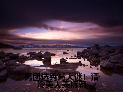 男团选秀万人迷!清冷美人泰裤辣(苏亿年)小说精彩免费内容_男团选秀万人迷!清冷美人泰裤辣(苏亿年)最新章节全文阅读大结局