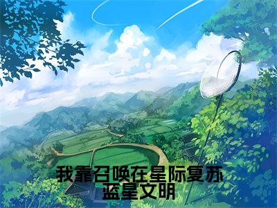 （叶辰寒岚星）全文免费阅读我靠召唤在星际复苏蓝星文明言情小说讲的是什么