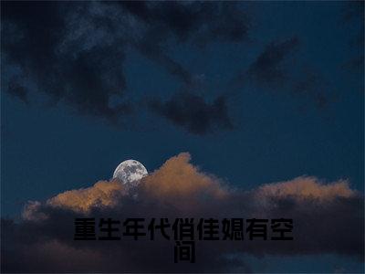 郁心妍小说（重生年代俏佳媳有空间）完整版小说阅读_郁心妍全本列表免费笔趣阁