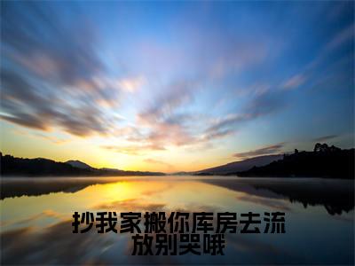 抄我家搬你库房去流放别哭哦(叶芷汐赵钰)小说全文免费_抄我家搬你库房去流放别哭哦小说(叶芷汐赵钰)最新章节目录笔趣阁