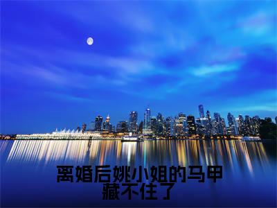 离婚后姚小姐的马甲藏不住了姚溪月蔺煜多人追免费无弹窗小说，姚溪月蔺煜已完结全集大结局