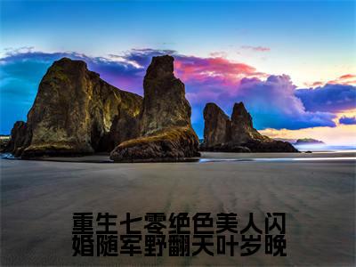 新书热荐重生七零绝色美人闪婚随军野翻天叶岁晚全集小说完整版大结局-小说萧御宴叶岁晚全文完整版免费阅读