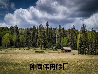 冉吟嫚钟同伟全文免费（钟同伟冉吟嫚）全文免费阅读无弹窗大结局_（钟同伟冉吟嫚全文免费冉吟嫚钟同伟）