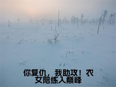 你复仇，我助攻！农女陪练入巅峰小说热门榜单免费阅读，宋春招抖音新上热文分享_笔趣阁（你复仇，我助攻！农女陪练入巅峰）