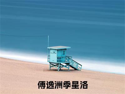 傅逸洲季星洛全文免费阅读_(傅逸洲季星洛免费阅读无弹窗)傅逸洲季星洛最新章节列表笔趣阁