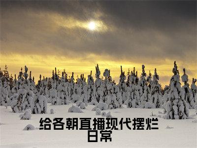 夏栗子全本资源(给各朝直播现代摆烂日常)全文免费阅读无弹窗大结局_给各朝直播现代摆烂日常最新章节列表(夏栗子)