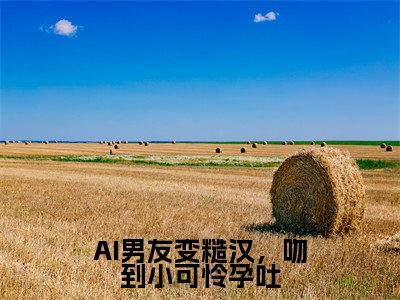 （陆妄许小乖）全文免费阅读无弹窗大结局_AI男友变糙汉，吻到小可怜孕吐完整版最新阅读_笔趣阁（陆妄许小乖）