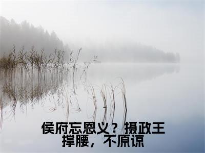 侯府忘恩义?摄政王撑腰,不原谅(萧怀沣骆宁)全文完整版免费阅读_萧怀沣骆宁(侯府忘恩义?摄政王撑腰,不原谅全文免费阅读)最新章节列表