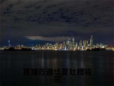 直播吃遍华夏吐槽祖宗（颜落）最火小说全文-（颜落）直播吃遍华夏吐槽祖宗小说完整版免费阅读