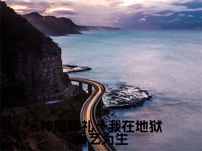 小说(神降葬礼:我在地狱卖艺为生)花先雪愿向晚全文阅读-精彩美文神降葬礼:我在地狱卖艺为生免费阅读