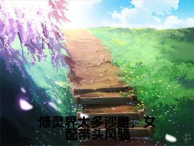 御礼阮欣（修灵界太多沙雕，女配带头风骚）全文免费阅读_御礼阮欣小说最新章节列表笔趣阁