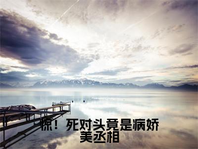 惊!死对头竟是病娇美丞相(景慕瑶裴延)全文阅读_小说惊!死对头竟是病娇美丞相免费阅读(景慕瑶裴延)笔趣阁