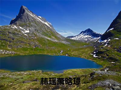 林瑶萧晗璋全文免费阅读_（林瑶萧晗璋免费阅读无弹窗）林瑶萧晗璋最新章节列表笔趣阁