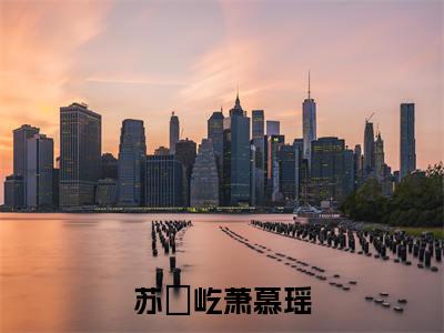 苏璟屹萧慕瑶最新章节（萧慕瑶苏璟屹）全文免费阅读无弹窗大结局_萧慕瑶苏璟屹免费阅读