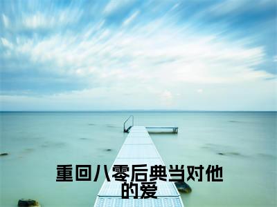 重回八零后典当对他的爱阅读无弹窗大结局_(姜清念傅时延阅读无弹窗)最新章节列表_笔趣阁