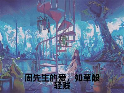 周先生的爱，如草般轻贱（周衍生许思思全文在线阅读）-周先生的爱，如草般轻贱（周衍生许思思）免费阅读无删减大结局