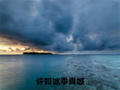 许如冰季青城(许如冰季青城)全文免费阅读无弹窗大结局_(许如冰季青城)最新章节列表_笔趣阁(许如冰季青城)