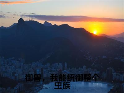 林峰（御兽，我能统御整个虫族）全文免费林峰读无弹窗大结局_林峰免费御兽，我能统御整个虫族读最新章节列表_笔趣阁