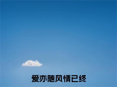 爱亦随风情已终（傅时序姜初然）完整版全文在线赏析-爱亦随风情已终精彩美文摘抄