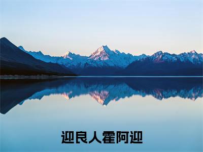 迎良人霍阿迎全文免费阅读大结局_迎良人霍阿迎（霍阿迎）完整版在线赏析