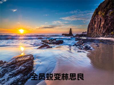 全员蜕变林思良全集完整版大结局-林思良小说在线赏析