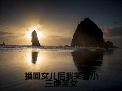 换回女儿后我笑看小三虐亲女高赞小说(严颂雨蒋成礼)完结阅读_换回女儿后我笑看小三虐亲女全文完整版免费阅读最新章节列表严颂雨蒋成礼(番外+免费)
